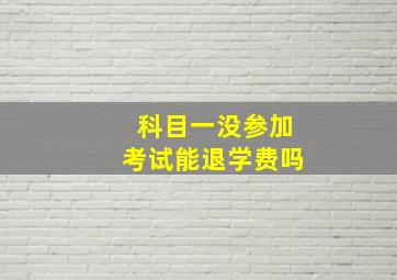 科目一没参加考试能退学费吗