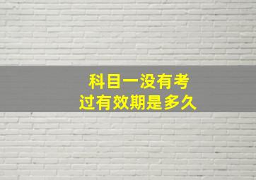 科目一没有考过有效期是多久