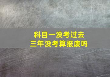 科目一没考过去三年没考算报废吗