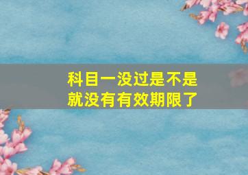 科目一没过是不是就没有有效期限了