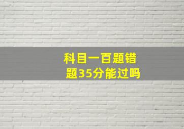 科目一百题错题35分能过吗