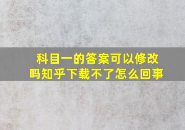 科目一的答案可以修改吗知乎下载不了怎么回事