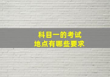 科目一的考试地点有哪些要求