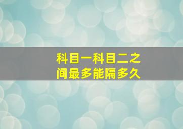 科目一科目二之间最多能隔多久