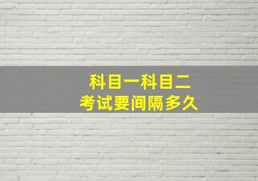 科目一科目二考试要间隔多久