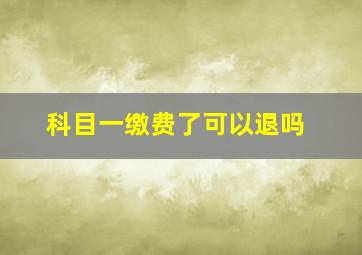 科目一缴费了可以退吗