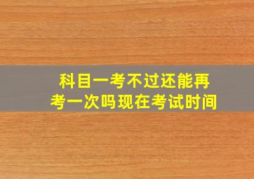 科目一考不过还能再考一次吗现在考试时间