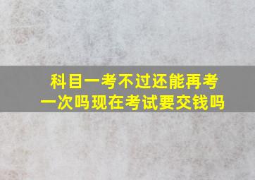 科目一考不过还能再考一次吗现在考试要交钱吗