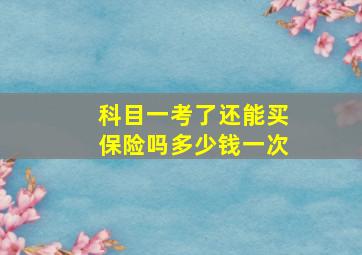 科目一考了还能买保险吗多少钱一次