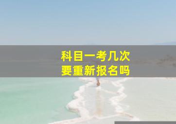 科目一考几次要重新报名吗