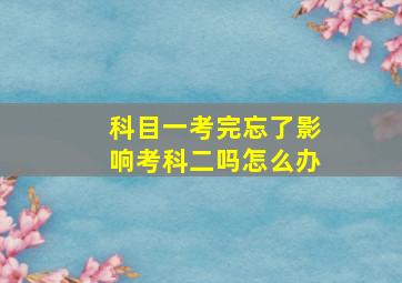 科目一考完忘了影响考科二吗怎么办