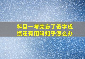 科目一考完忘了签字成绩还有用吗知乎怎么办