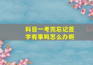 科目一考完忘记签字有事吗怎么办啊