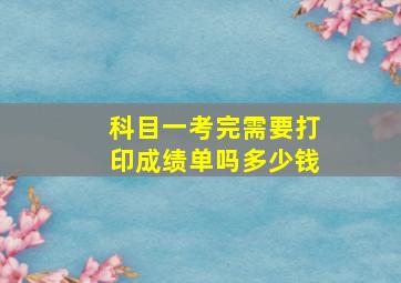 科目一考完需要打印成绩单吗多少钱