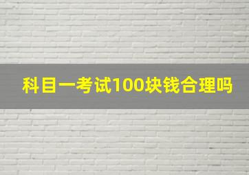 科目一考试100块钱合理吗