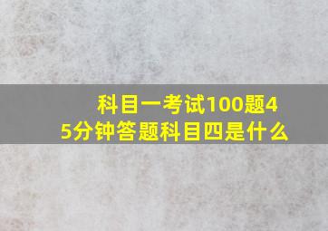 科目一考试100题45分钟答题科目四是什么