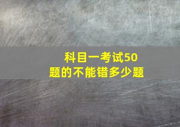 科目一考试50题的不能错多少题