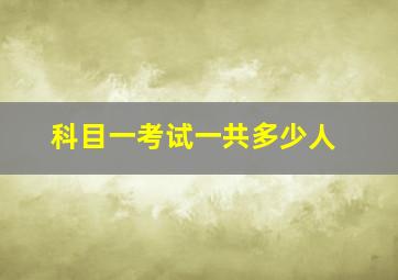 科目一考试一共多少人