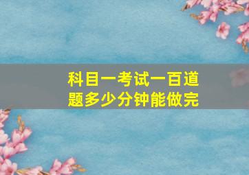 科目一考试一百道题多少分钟能做完