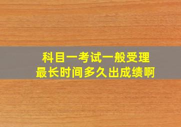 科目一考试一般受理最长时间多久出成绩啊