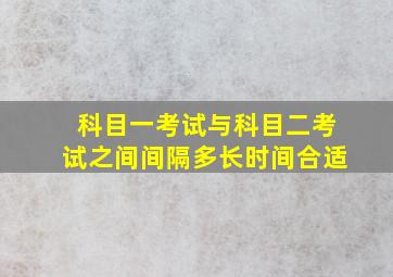 科目一考试与科目二考试之间间隔多长时间合适