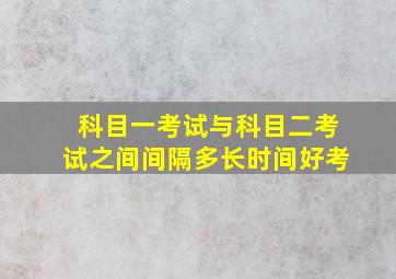 科目一考试与科目二考试之间间隔多长时间好考