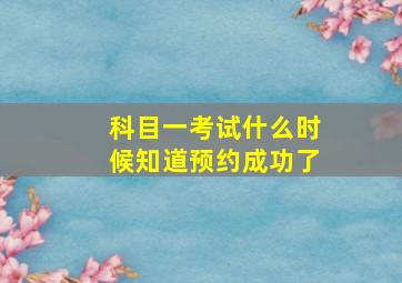 科目一考试什么时候知道预约成功了