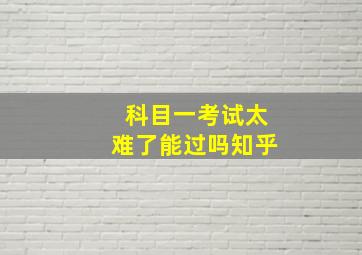 科目一考试太难了能过吗知乎