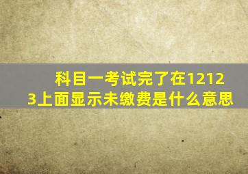 科目一考试完了在12123上面显示未缴费是什么意思