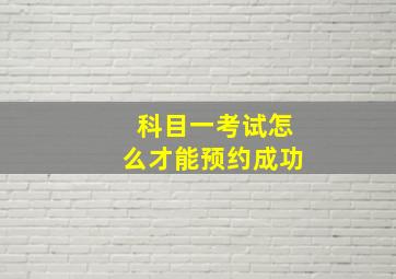 科目一考试怎么才能预约成功