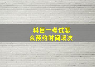 科目一考试怎么预约时间场次