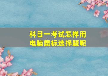 科目一考试怎样用电脑鼠标选择题呢