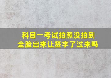 科目一考试拍照没拍到全脸出来让签字了过来吗