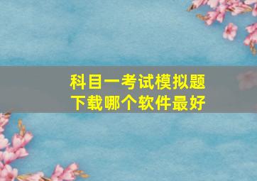 科目一考试模拟题下载哪个软件最好