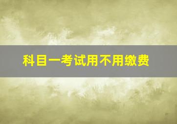 科目一考试用不用缴费