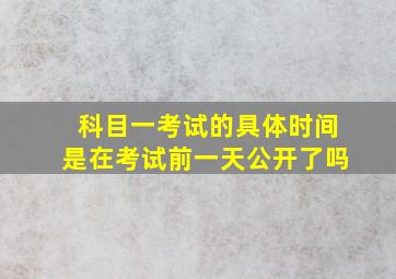 科目一考试的具体时间是在考试前一天公开了吗