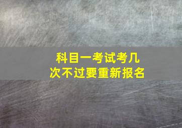 科目一考试考几次不过要重新报名