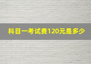 科目一考试费120元是多少