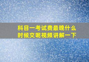 科目一考试费最晚什么时候交呢视频讲解一下