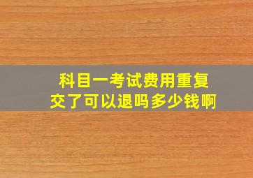 科目一考试费用重复交了可以退吗多少钱啊