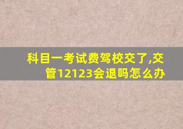 科目一考试费驾校交了,交管12123会退吗怎么办