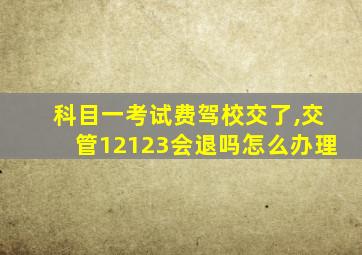 科目一考试费驾校交了,交管12123会退吗怎么办理