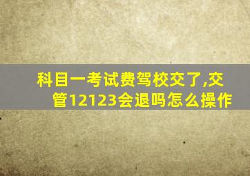 科目一考试费驾校交了,交管12123会退吗怎么操作