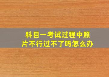 科目一考试过程中照片不行过不了吗怎么办