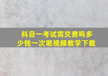 科目一考试需交费吗多少钱一次呢视频教学下载