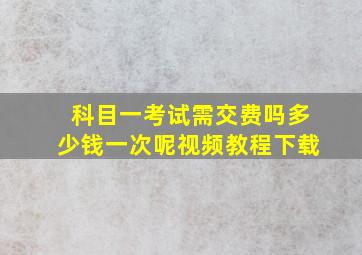 科目一考试需交费吗多少钱一次呢视频教程下载