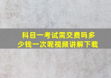 科目一考试需交费吗多少钱一次呢视频讲解下载