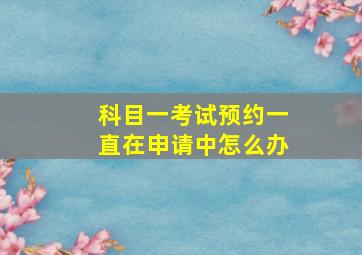 科目一考试预约一直在申请中怎么办