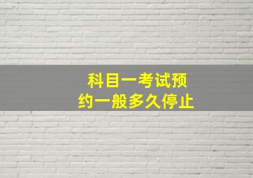 科目一考试预约一般多久停止