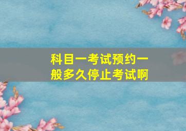 科目一考试预约一般多久停止考试啊